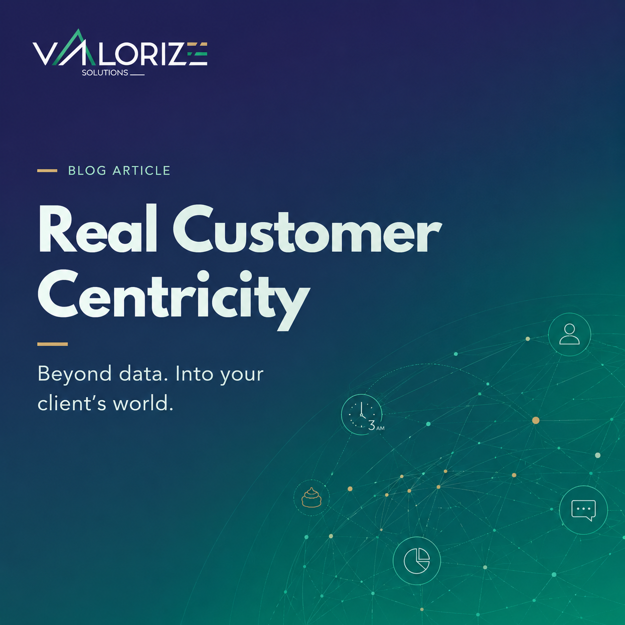 Valorize Solutions blog visual about real customer centricity, showing the idea of going beyond data to understand the client’s world.